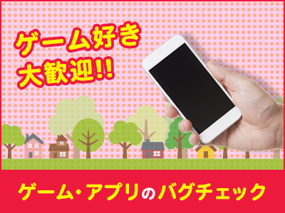 評価・テスト(ゲームデバッグのリーダー業務！開始日応相談！)